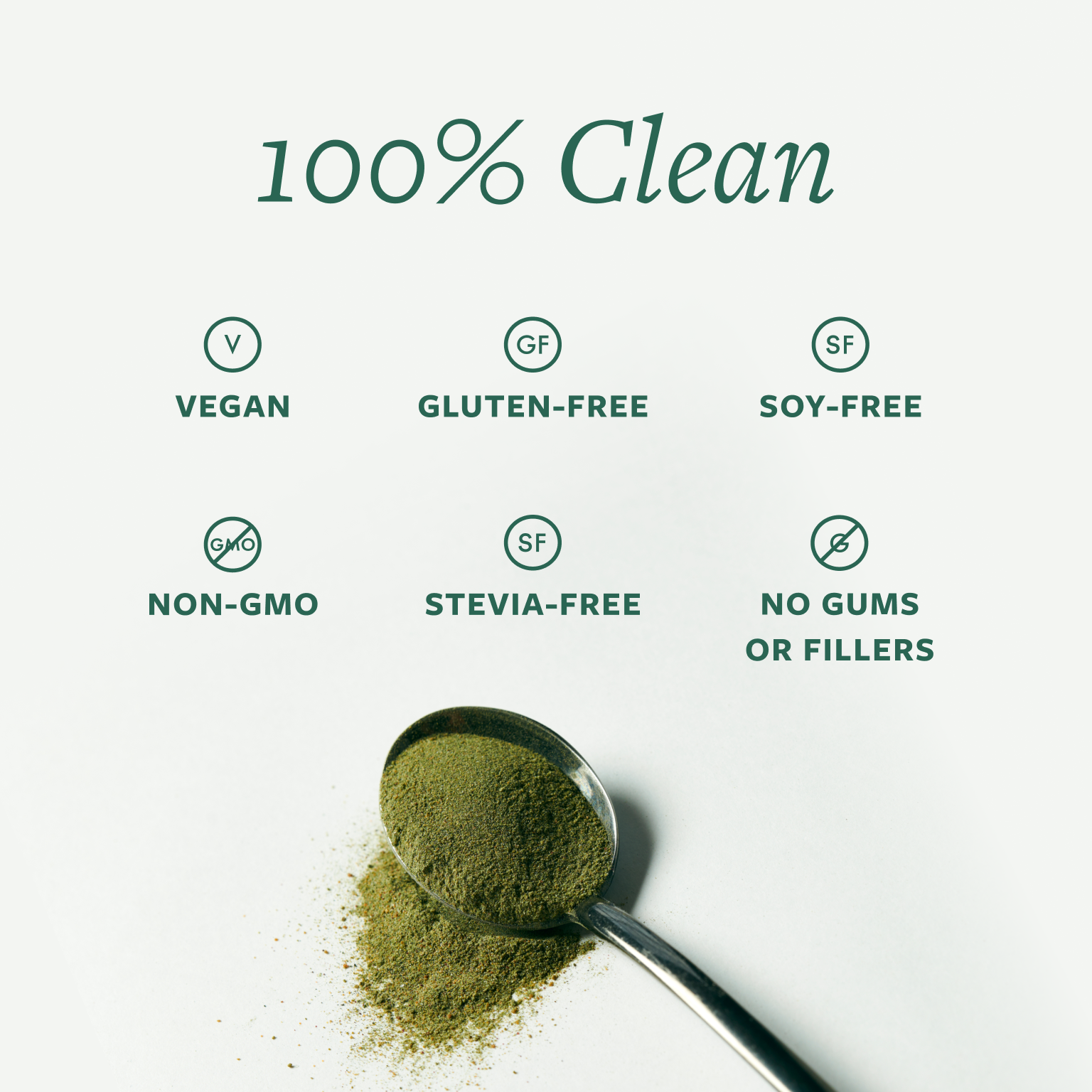 Spoonful of greens powder. 100% Clean: Vegan, Gluten-Free, Soy-Free, Non-GMO, Stevia-Free, No Gums or Fillers.